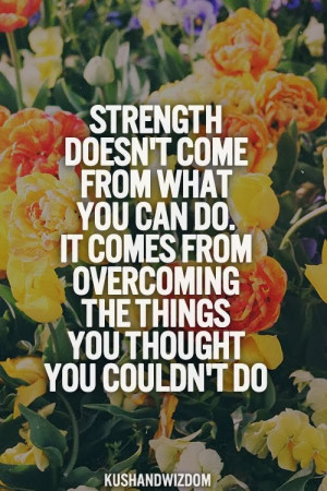 Motivational Mondays: Strength Doesn't Come From What You Can Do