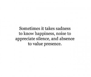 sometimes it takes sadness to know happiness, noise to appreciate ...