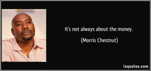 It's not always about the money. - Morris Chestnut