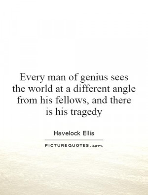 Every man of genius sees the world at a different angle from his ...