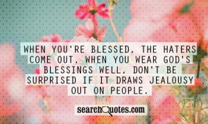 you're blessed, the haters come out. When you wear God's blessings ...