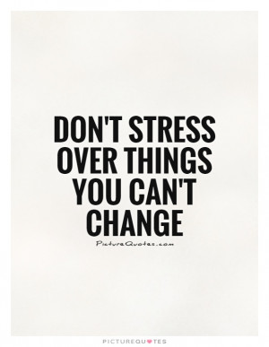 Stress Quotes Dont Stress Quotes Dont Worry Quotes Stop Worrying ...