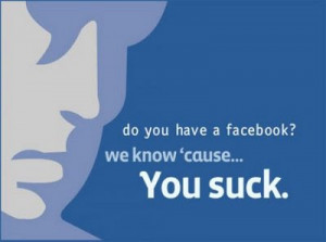 Anti Facebook quote - if you have facebook you suck