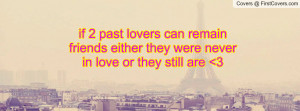 if 2 past lovers can remain friends either they were never in love or ...