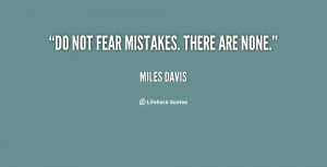 Do Not Fear Mistakes There Are None