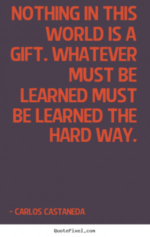 ... whatever must be learned.. Carlos Castaneda great inspirational quotes