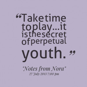 Quotes Picture: take time to playit is the secret of perpetual youth