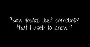 Somebody That I Used To Know..