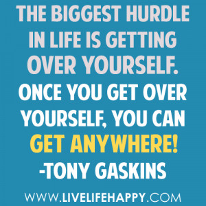 The biggest hurdle in life is getting over yourself. Once you get over ...