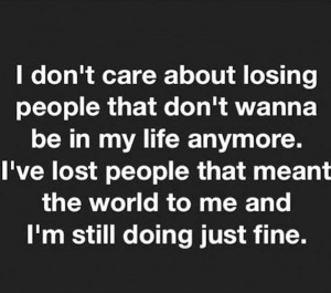 don't care about losing people that don't wanna be in my life anymore ...