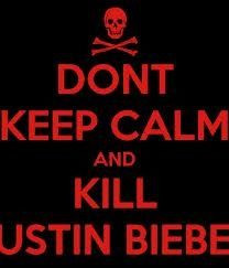 Don't keep calm and kill Justin bieber! More