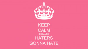 KEEP CALM BECAUSE HATERS GONNA HATE