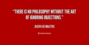 There is no philosophy without the art of ignoring objections.”