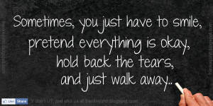 ... pretend everything is okay, hold back the tears, and just walk away