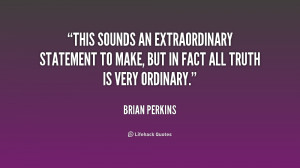 This sounds an extraordinary statement to make, but in fact all truth ...