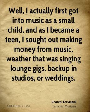 Chantal Kreviazuk - Well, I actually first got into music as a small ...