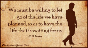 We must be willing to let go of the life we have planned, so as to ...