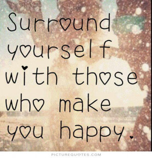 Surround yourself with those who make you happy Picture Quote #1