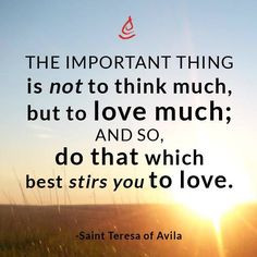 ... so do that which best stirs you to love.” - St. Teresa of Avila More
