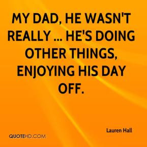 ... My dad, he wasn't really ... He's doing other things, enjoying his day