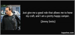 Just give me a good role that allows me to hone my craft, and I am a ...