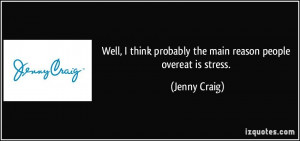 ... think probably the main reason people overeat is stress. - Jenny Craig