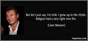 But let's just say, I'm Irish. I grew up in the 1950s. Religion had a ...