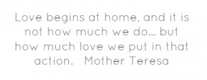Love begins at home, and it is not how much we do... but how much love ...