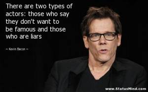 are two types of actors: those who say they don't want to be famous ...