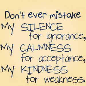 ... Ignorance, My Calmness For Acceptance, My Kindness For Weakness