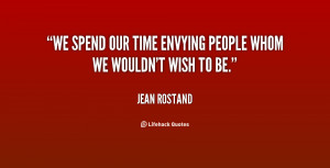We spend our time envying people whom we wouldn't wish to be.”
