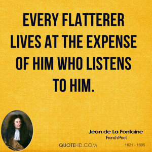Every flatterer lives at the expense of him who listens to him.