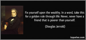 Fix yourself upon the wealthy. In a word, take this for a golden rule ...