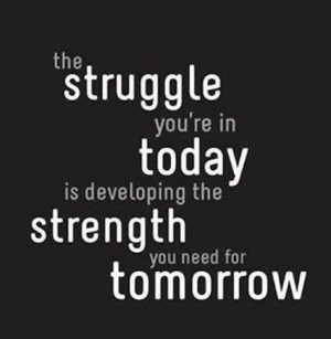 The struggle you’re in today is developing the strength you need for ...