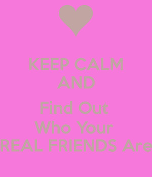 keep-calm-and-find-out-who-your-real-friends-are.png