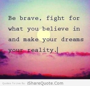 Be brave, fight for what you believe…