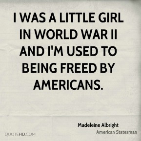 Madeleine Albright - I was a little girl in World War II and I'm used ...