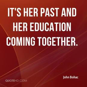 John Bohac - It's her past and her education coming together.