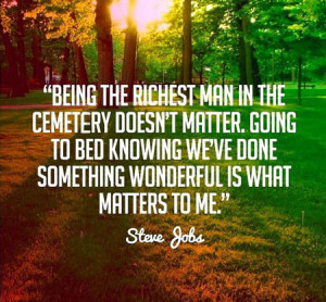 ... we’ve done something wonderful is what matters to me.” ~Steve Jobs