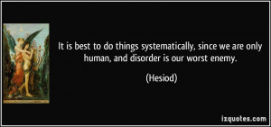 ... , since we are only human, and disorder is our worst enemy. - Hesiod