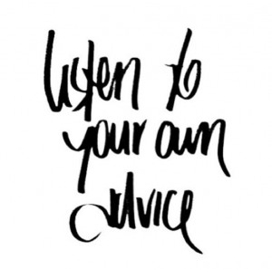 Listen to Your Own Advice.