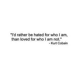 ... Rather Be Hated For Who I Am, Than Loved For Who I Am Not Kurt Cob