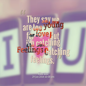 ... we are too young for love but i'm catching feelings catching feelings