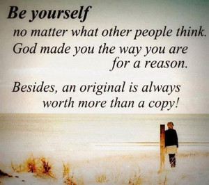 Be yourself no matter what other people think. God made you the way ...