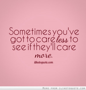 Sometimes you've got to care less to see if they'll care more.
