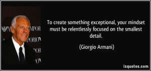 ... must be relentlessly focused on the smallest detail. - Giorgio Armani
