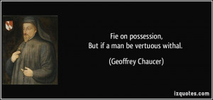 Fie on possession,But if a man be vertuous withal. - Geoffrey Chaucer