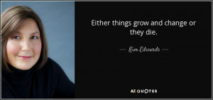 Quotes › Authors › K › Kim Edwards › Either things grow and ...