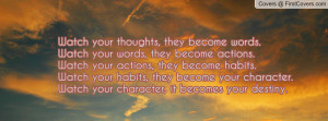 ... your habits, they become your character.Watch your character, it