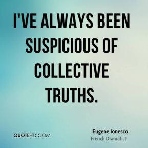 Eugene Ionesco - I've always been suspicious of collective truths.